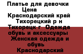 Платье для девочки › Цена ­ 1 000 - Краснодарский край, Тихорецкий р-н, Тихорецк г. Одежда, обувь и аксессуары » Женская одежда и обувь   . Краснодарский край